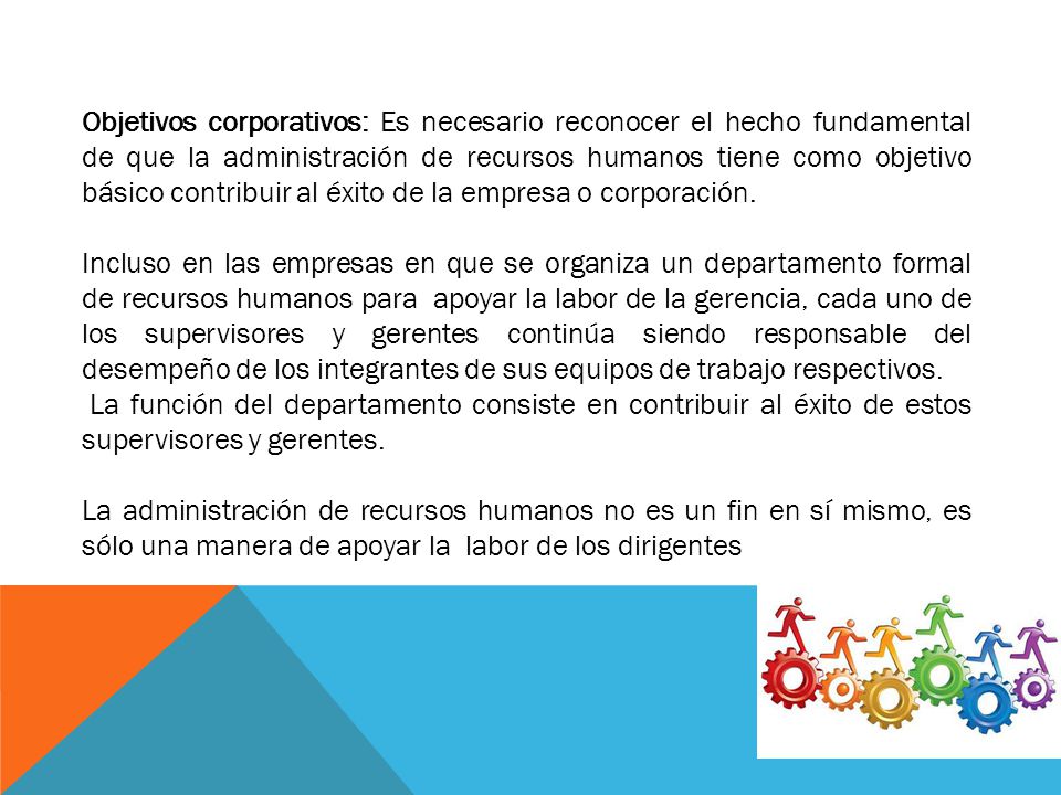Objetivos corporativos: Es necesario reconocer el hecho fundamental de que la administración de recursos humanos tiene como objetivo básico contribuir al éxito de la empresa o corporación.