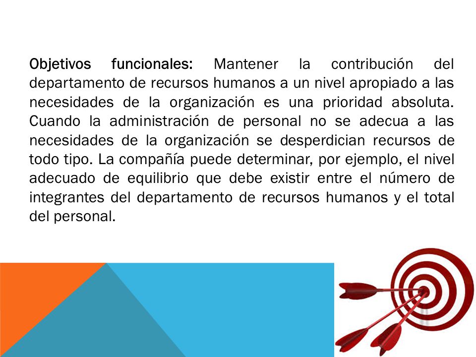 Objetivos funcionales: Mantener la contribución del departamento de recursos humanos a un nivel apropiado a las necesidades de la organización es una prioridad absoluta.