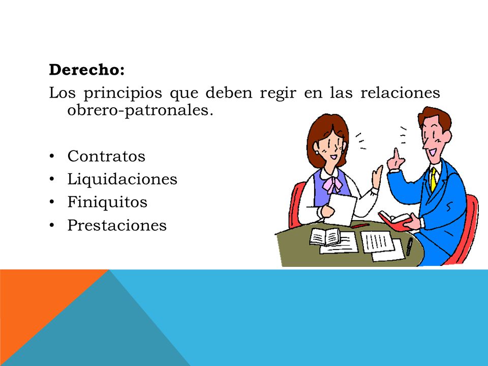 Derecho: Los principios que deben regir en las relaciones obrero-patronales. Contratos. Liquidaciones.