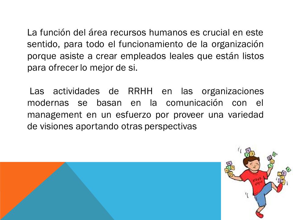 La función del área recursos humanos es crucial en este sentido, para todo el funcionamiento de la organización porque asiste a crear empleados leales que están listos para ofrecer lo mejor de si.