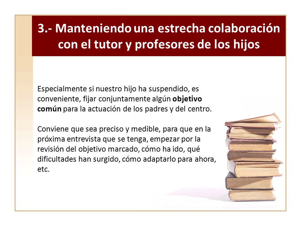 3.- Manteniendo una estrecha colaboración con el tutor y profesores de los hijos