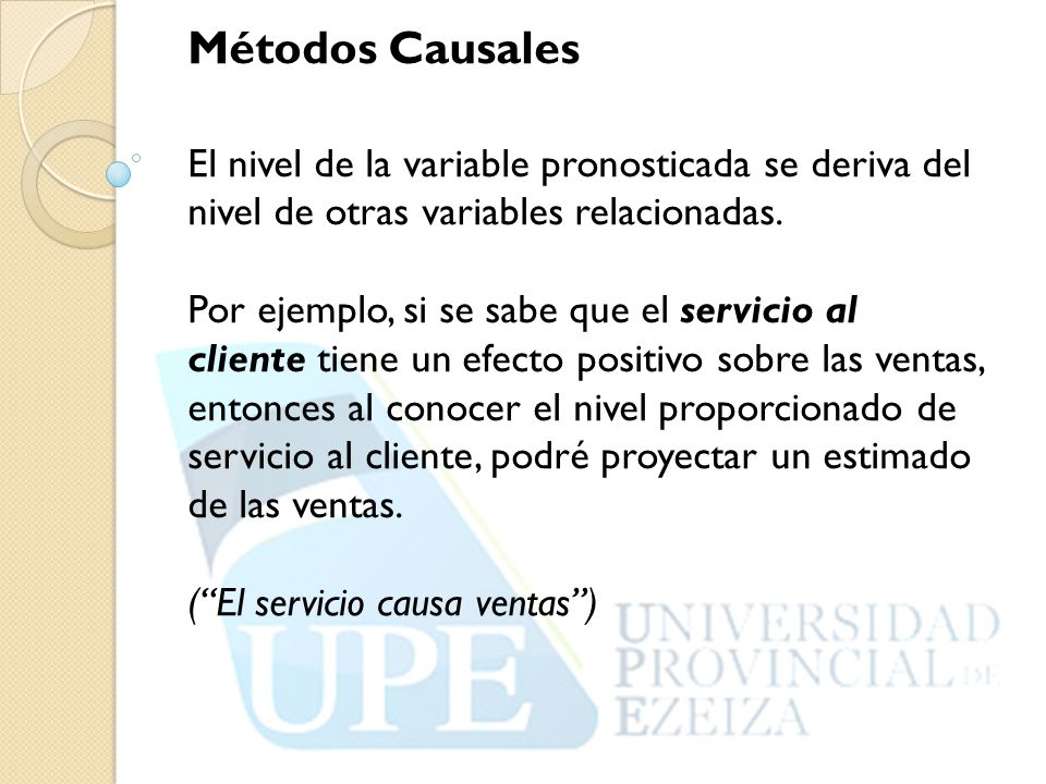 Métodos Causales El nivel de la variable pronosticada se deriva del nivel de otras variables relacionadas.