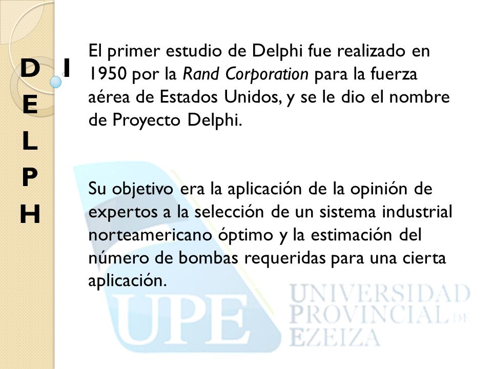 El primer estudio de Delphi fue realizado en 1950 por la Rand Corporation para la fuerza aérea de Estados Unidos, y se le dio el nombre de Proyecto Delphi.