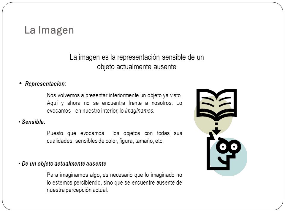 La Imagen La imagen es la representación sensible de un objeto actualmente ausente. Representación: