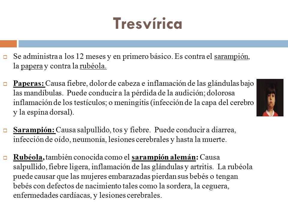 Tresvírica Se administra a los 12 meses y en primero básico. Es contra el sarampión, la papera y contra la rubéola.