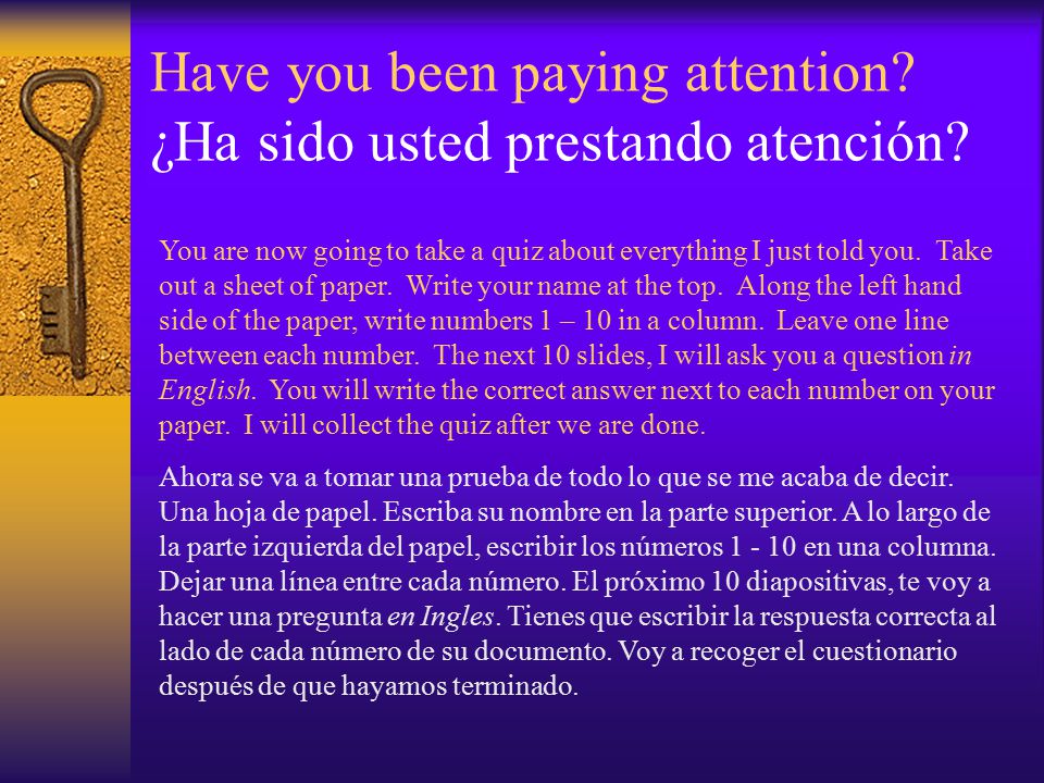 Have you been paying attention ¿Ha sido usted prestando atención
