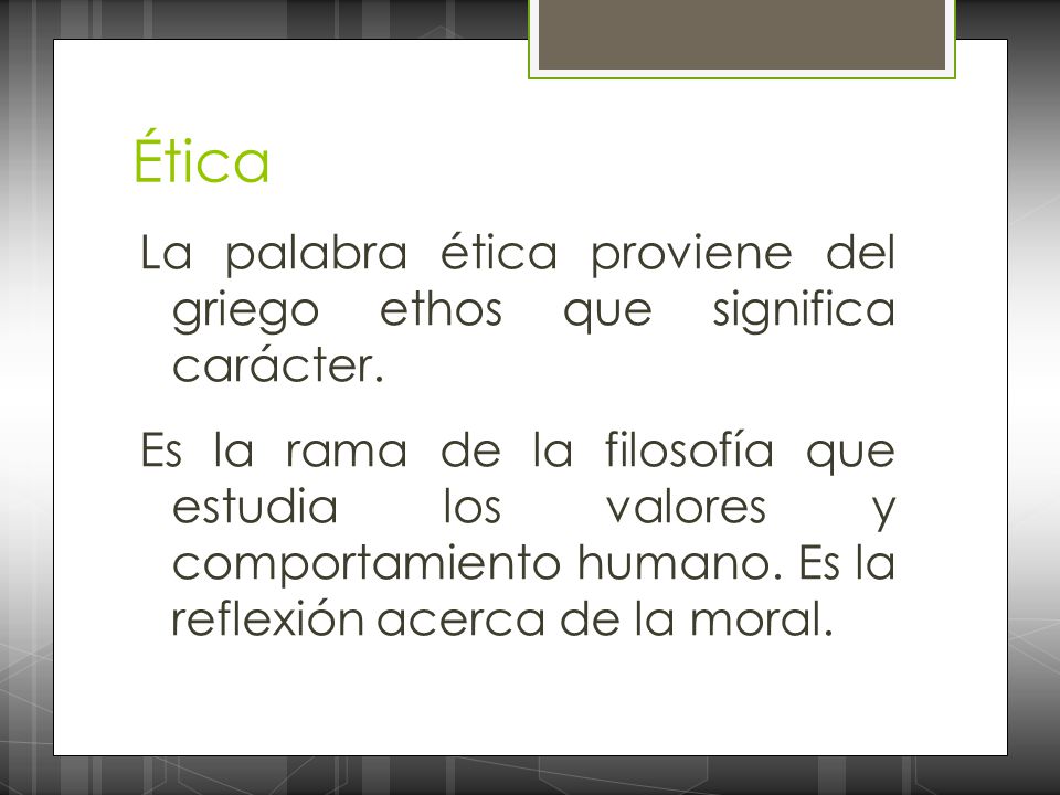 Ética La palabra ética proviene del griego ethos que significa carácter.