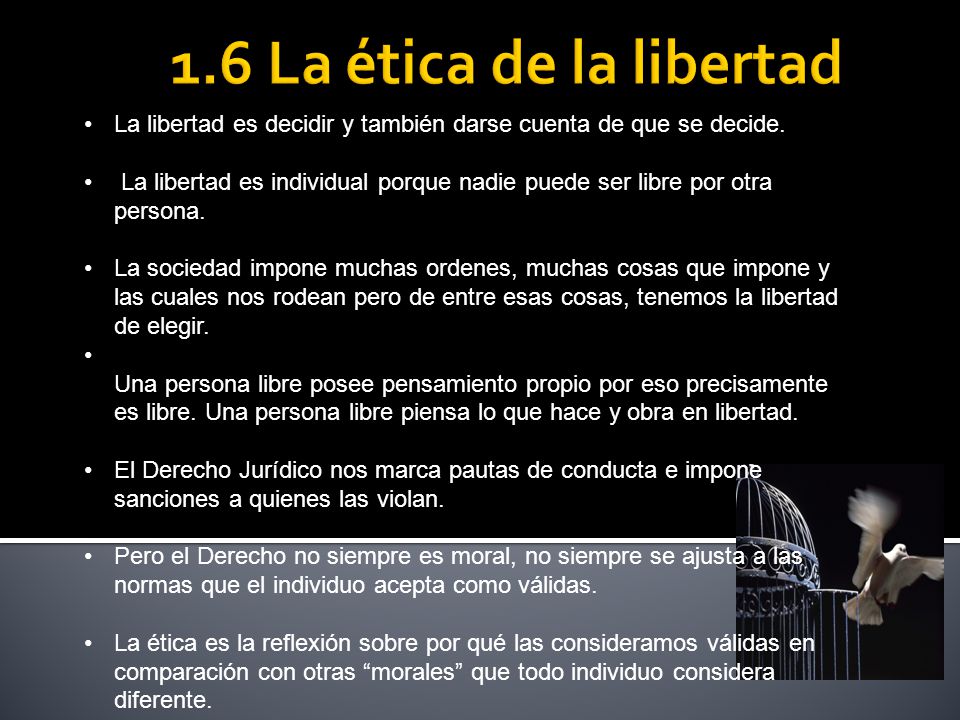 1.6 La ética de la libertad La libertad es decidir y también darse cuenta de que se decide.