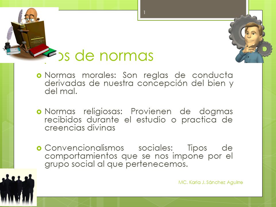 Tipos de normas Normas morales: Son reglas de conducta derivadas de nuestra concepción del bien y del mal.