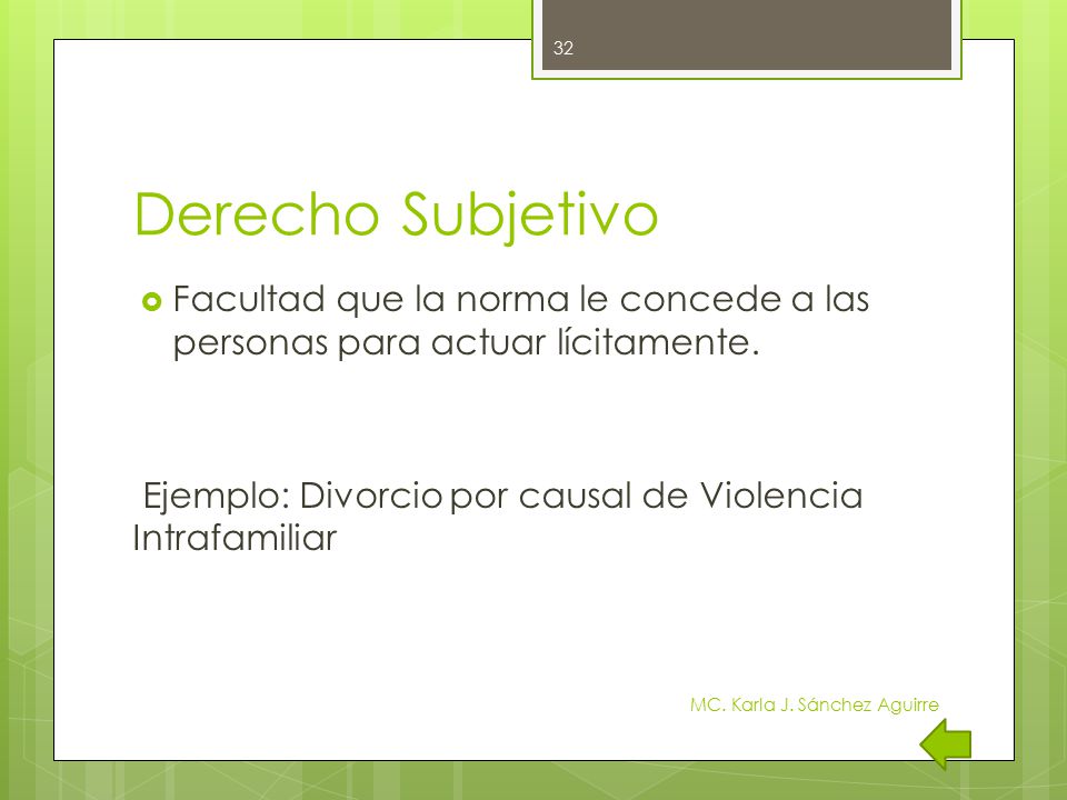 Derecho Subjetivo Facultad que la norma le concede a las personas para actuar lícitamente. Ejemplo: Divorcio por causal de Violencia Intrafamiliar.