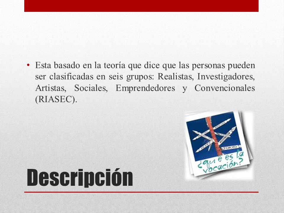 Esta basado en la teoría que dice que las personas pueden ser clasificadas en seis grupos: Realistas, Investigadores, Artistas, Sociales, Emprendedores y Convencionales (RIASEC).