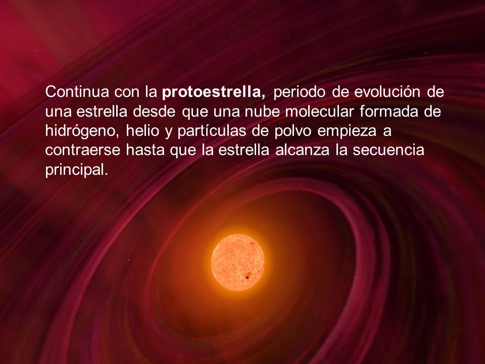 Continua con la protoestrella, periodo de evolución de una estrella desde que una nube molecular formada de hidrógeno, helio y partículas de polvo empieza a contraerse hasta que la estrella alcanza la secuencia principal.