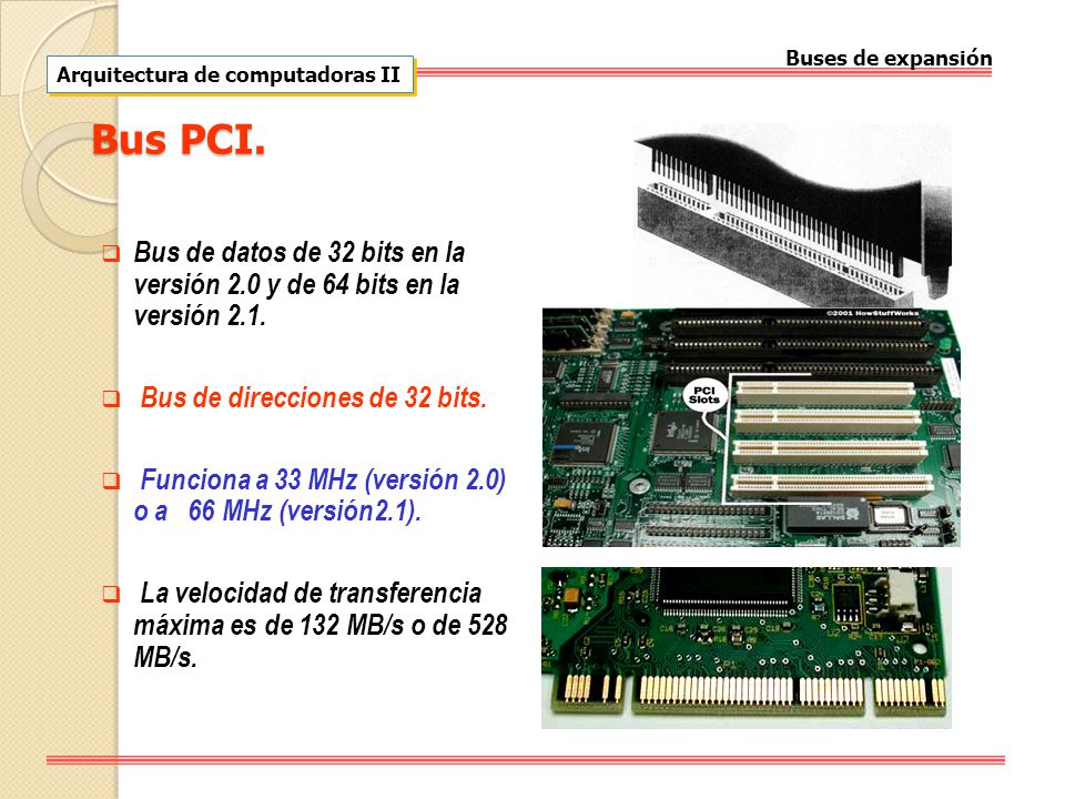 Buses de expansión Arquitectura de computadoras II. Bus PCI. Bus de datos de 32 bits en la versión 2.0 y de 64 bits en la versión 2.1.