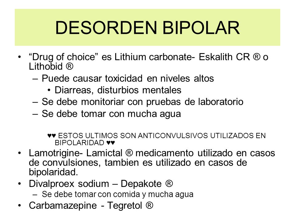 DESORDEN BIPOLAR Drug of choice es Lithium carbonate- Eskalith CR ® o Lithobid ® Puede causar toxicidad en niveles altos.