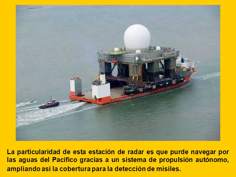 La particularidad de esta estación de radar es que purde navegar por las aguas del Pacífico gracias a un sistema de propulsión autónomo, ampliando así la cobertura para la detección de misiles.