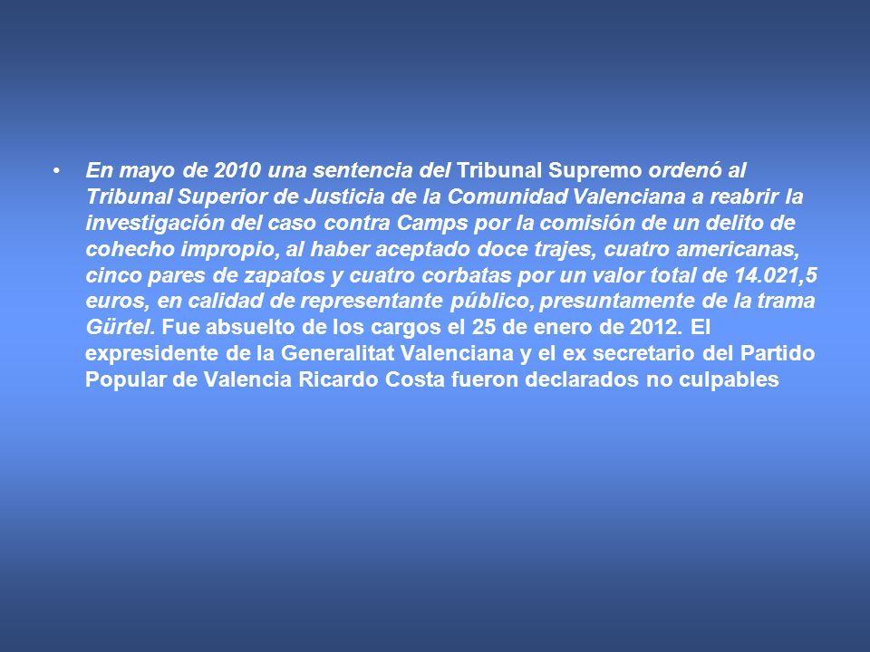 En mayo de 2010 una sentencia del Tribunal Supremo ordenó al Tribunal Superior de Justicia de la Comunidad Valenciana a reabrir la investigación del caso contra Camps por la comisión de un delito de cohecho impropio, al haber aceptado doce trajes, cuatro americanas, cinco pares de zapatos y cuatro corbatas por un valor total de ,5 euros, en calidad de representante público, presuntamente de la trama Gürtel.