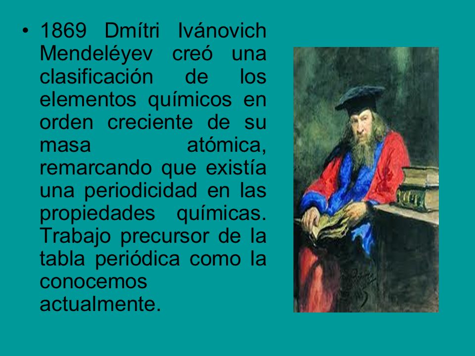 1869 Dmítri Ivánovich Mendeléyev creó una clasificación de los elementos químicos en orden creciente de su masa atómica, remarcando que existía una periodicidad en las propiedades químicas.