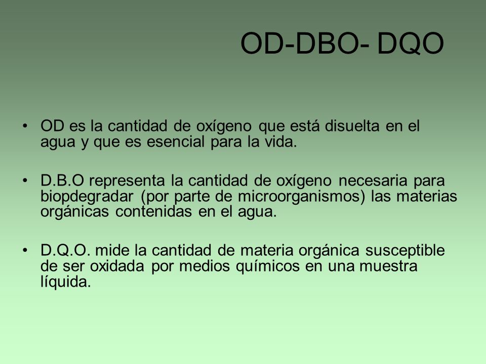 OD-DBO- DQO OD es la cantidad de oxígeno que está disuelta en el agua y que es esencial para la vida.