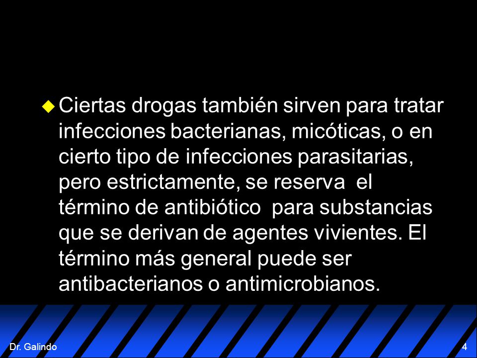 Ciertas drogas también sirven para tratar infecciones bacterianas, micóticas, o en cierto tipo de infecciones parasitarias, pero estrictamente, se reserva el término de antibiótico para substancias que se derivan de agentes vivientes.