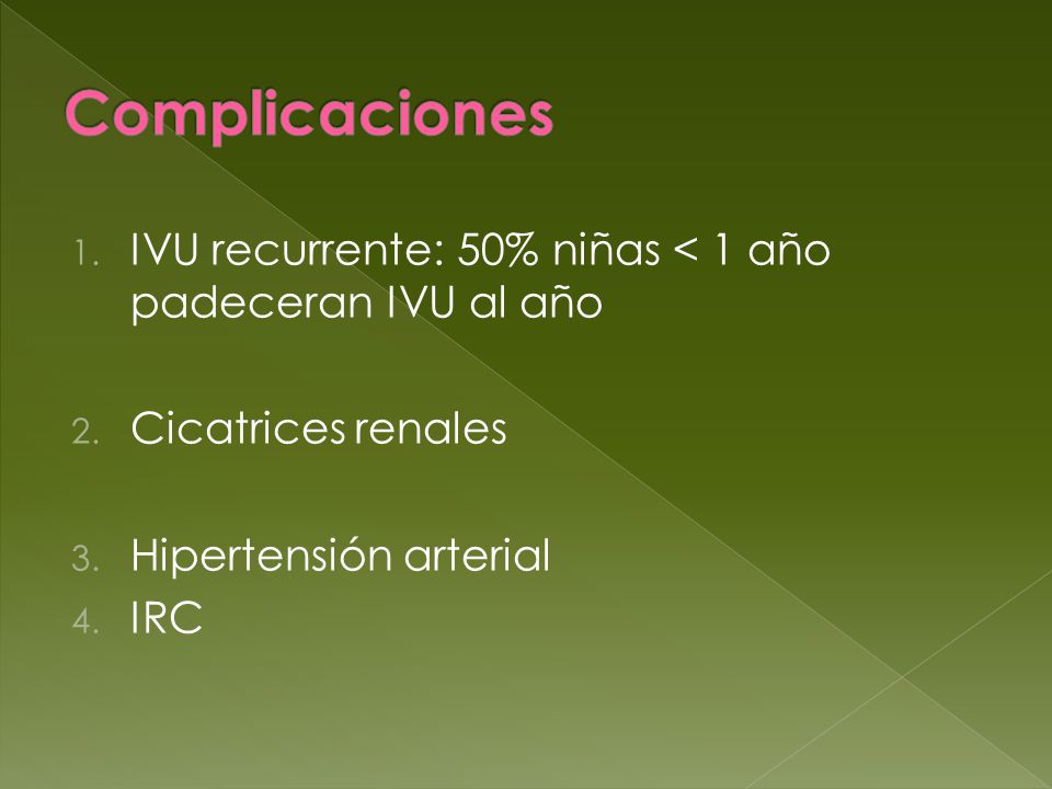 Complicaciones IVU recurrente: 50% niñas < 1 año padeceran IVU al año. Cicatrices renales. Hipertensión arterial.