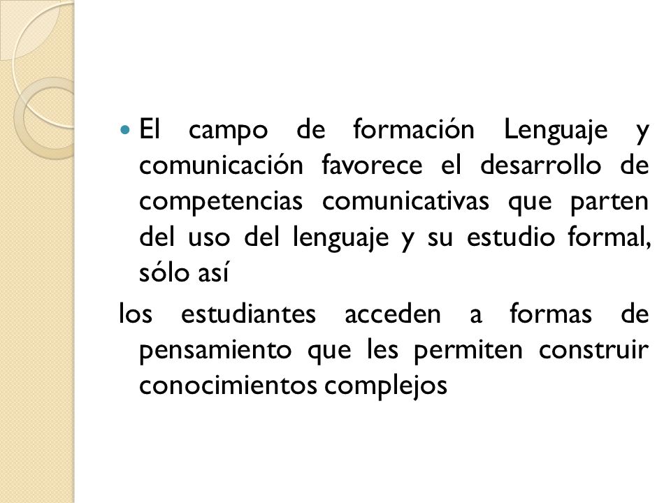 El campo de formación Lenguaje y comunicación favorece el desarrollo de competencias comunicativas que parten del uso del lenguaje y su estudio formal, sólo así