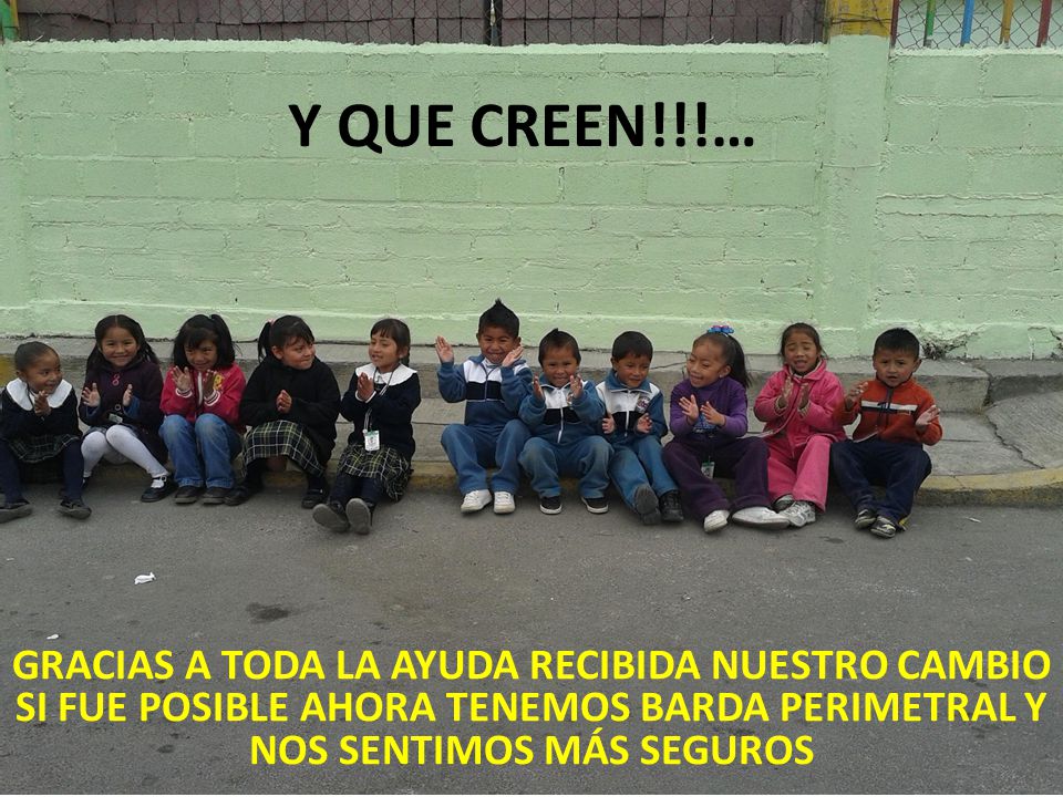 Y QUE CREEN!!!… GRACIAS A TODA LA AYUDA RECIBIDA NUESTRO CAMBIO SI FUE POSIBLE AHORA TENEMOS BARDA PERIMETRAL Y NOS SENTIMOS MÁS SEGUROS.