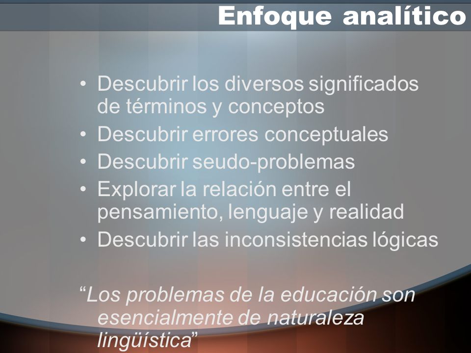 Enfoque analítico Descubrir los diversos significados de términos y conceptos. Descubrir errores conceptuales.