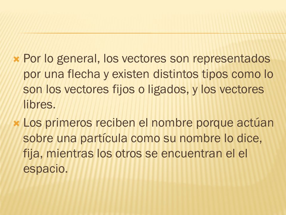 Por lo general, los vectores son representados por una flecha y existen distintos tipos como lo son los vectores fijos o ligados, y los vectores libres.