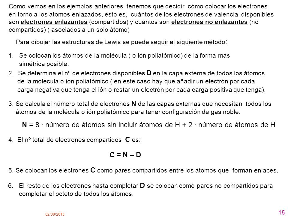 Como vemos en los ejemplos anteriores tenemos que decidir cómo colocar los electrones en torno a los átomos enlazados, esto es, cuántos de los electrones de valencia disponibles son electrones enlazantes (compartidos) y cuántos son electrones no enlazantes (no compartidos) ( asociados a un solo átomo)