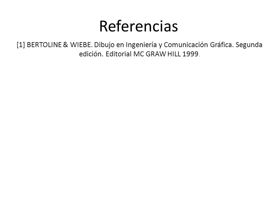 Referencias [1] BERTOLINE & WIEBE. Dibujo en Ingeniería y Comunicación Gráfica.