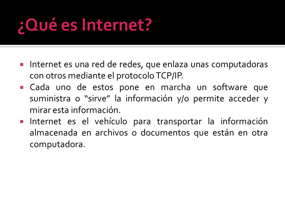¿Qué es Internet Internet es una red de redes, que enlaza unas computadoras con otros mediante el protocolo TCP/IP.