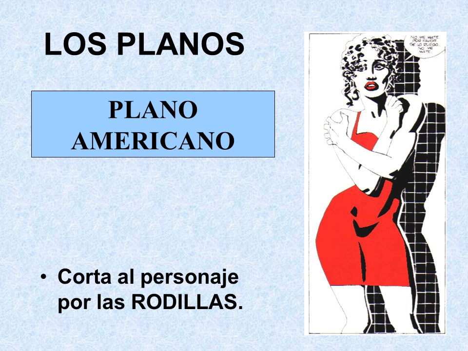 LOS PLANOS PLANO AMERICANO Corta al personaje por las RODILLAS.