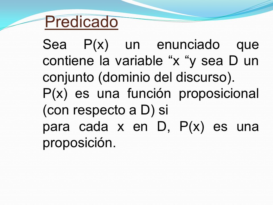 Predicado Sea P(x) un enunciado que contiene la variable x y sea D un conjunto (dominio del discurso).