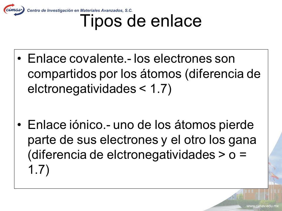 Tipos de enlace Enlace covalente.- los electrones son compartidos por los átomos (diferencia de elctronegatividades < 1.7)