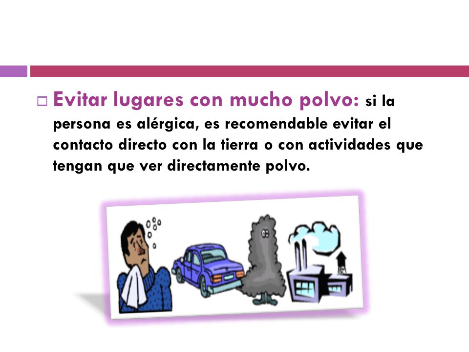 Evitar lugares con mucho polvo: si la persona es alérgica, es recomendable evitar el contacto directo con la tierra o con actividades que tengan que ver directamente polvo.