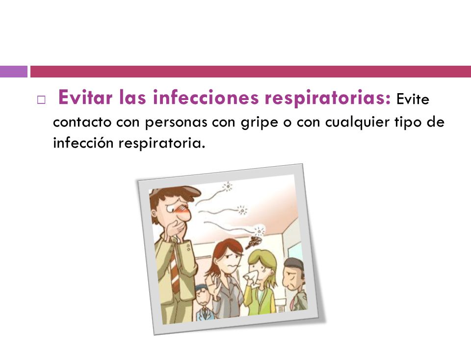 Evitar las infecciones respiratorias: Evite contacto con personas con gripe o con cualquier tipo de infección respiratoria.