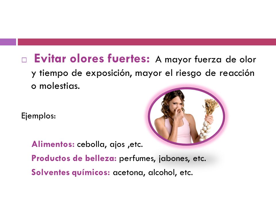 Evitar olores fuertes: A mayor fuerza de olor y tiempo de exposición, mayor el riesgo de reacción o molestias.