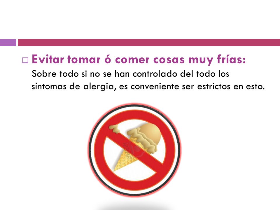 Evitar tomar ó comer cosas muy frías: Sobre todo si no se han controlado del todo los síntomas de alergia, es conveniente ser estrictos en esto.