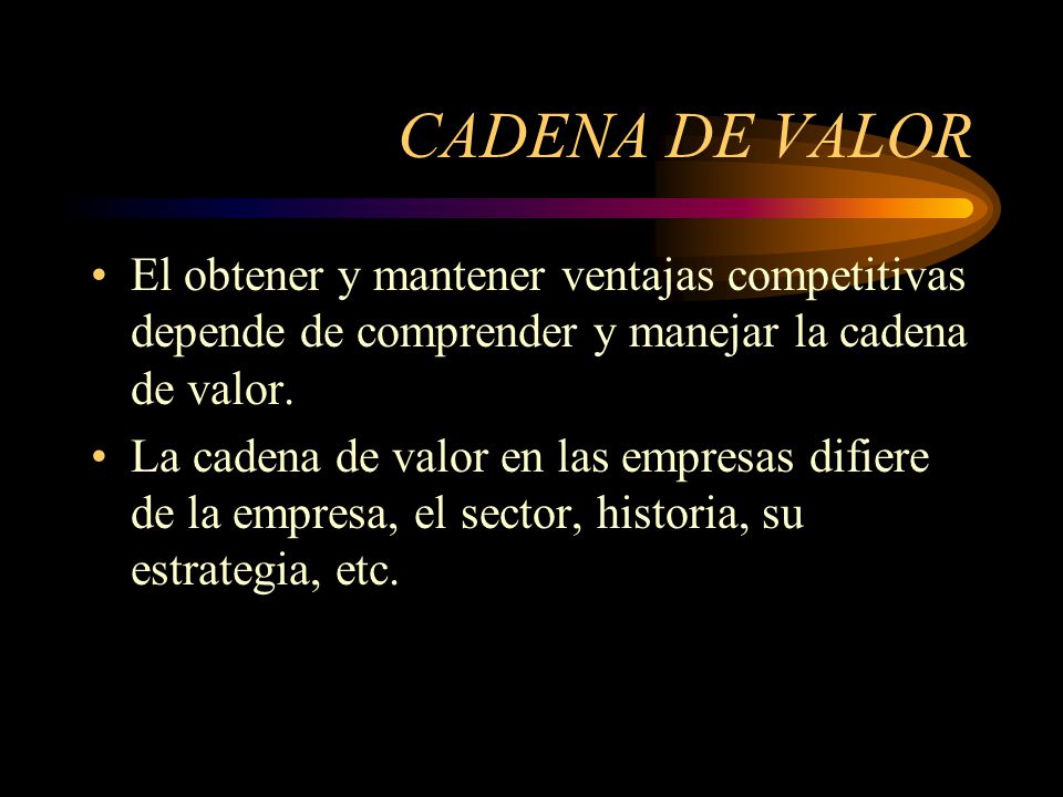 CADENA DE VALOR El obtener y mantener ventajas competitivas depende de comprender y manejar la cadena de valor.