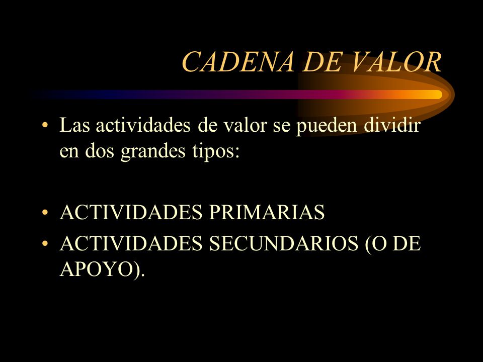 CADENA DE VALOR Las actividades de valor se pueden dividir en dos grandes tipos: ACTIVIDADES PRIMARIAS.