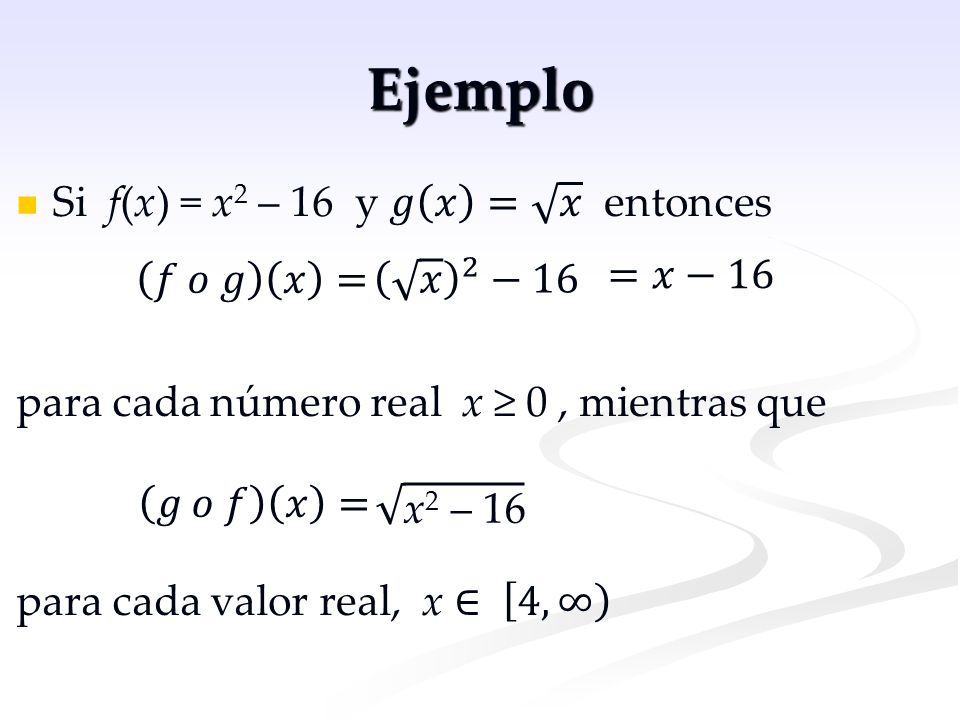 Ejemplo Si f(x) = x2 – 16 y 𝑔 𝑥 = 𝑥 entonces =𝑥−16 𝑓 𝑜 𝑔 𝑥 = 𝑥 2 −16