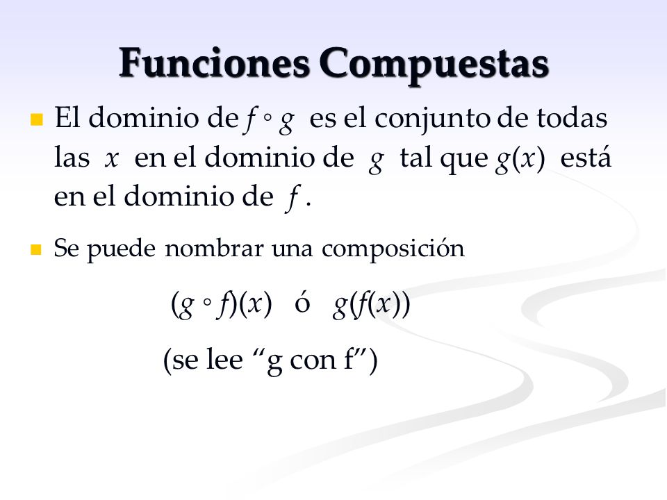 Funciones Compuestas El dominio de f ◦ g es el conjunto de todas las x en el dominio de g tal que g(x) está en el dominio de f .