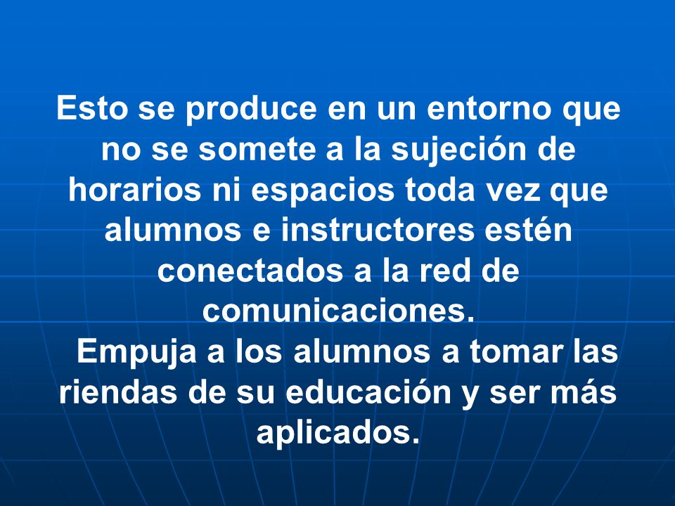 Esto se produce en un entorno que no se somete a la sujeción de horarios ni espacios toda vez que alumnos e instructores estén conectados a la red de comunicaciones.