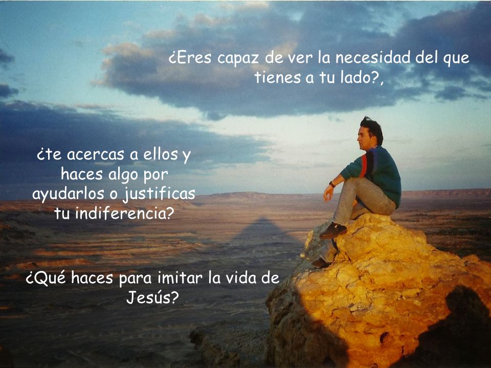 ¿Eres capaz de ver la necesidad del que tienes a tu lado ,