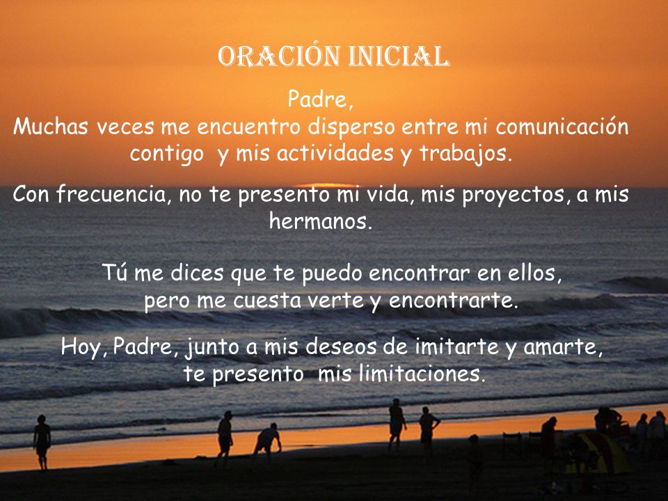 Oración inicial Padre, Muchas veces me encuentro disperso entre mi comunicación contigo y mis actividades y trabajos.