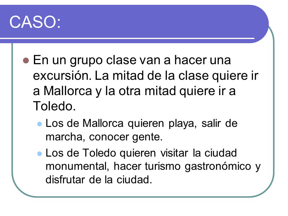 CASO: En un grupo clase van a hacer una excursión. La mitad de la clase quiere ir a Mallorca y la otra mitad quiere ir a Toledo.