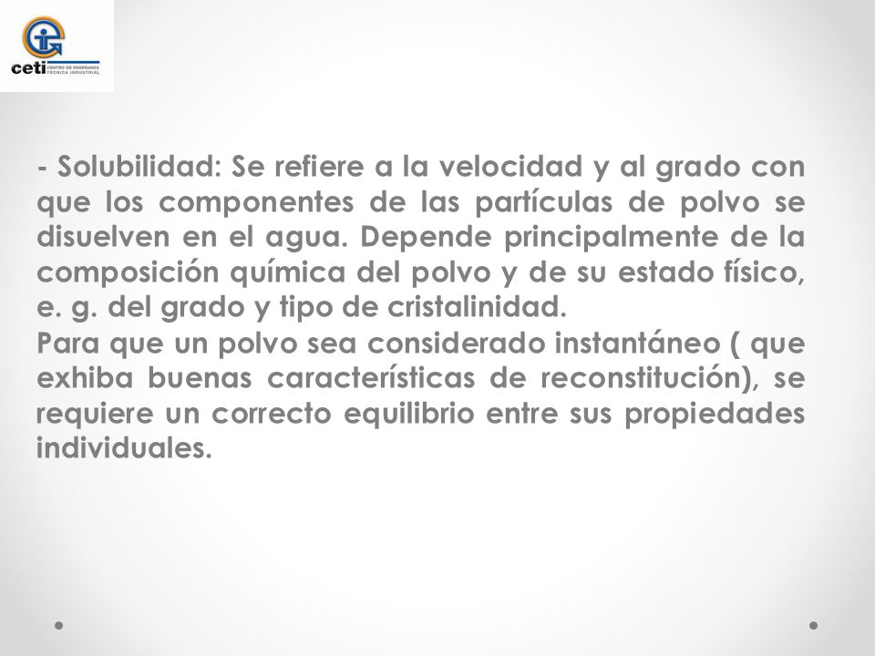- Solubilidad: Se refiere a la velocidad y al grado con que los componentes de las partículas de polvo se disuelven en el agua.