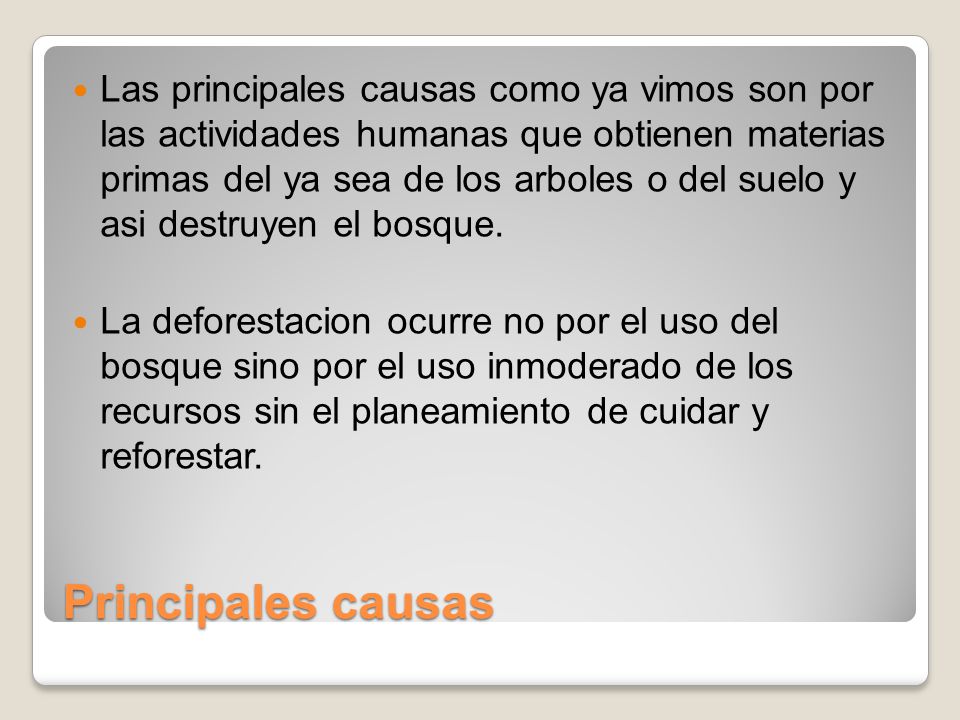 Las principales causas como ya vimos son por las actividades humanas que obtienen materias primas del ya sea de los arboles o del suelo y asi destruyen el bosque.