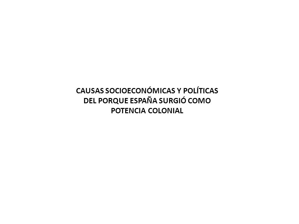 CAUSAS SOCIOECONÓMICAS Y POLÍTICAS DEL PORQUE ESPAÑA SURGIÓ COMO POTENCIA COLONIAL