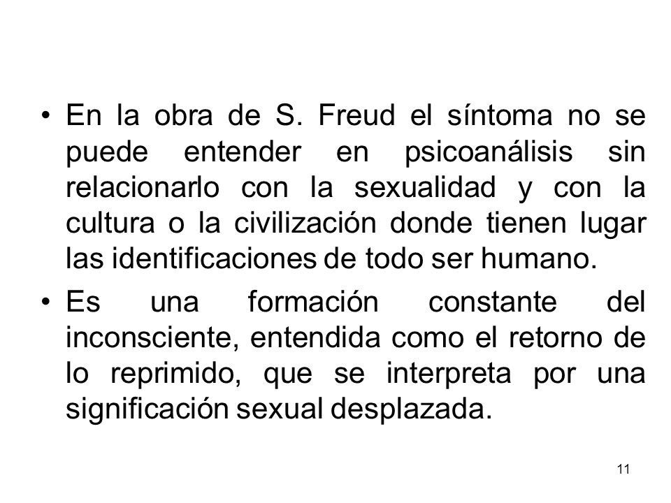 En la obra de S. Freud el síntoma no se puede entender en psicoanálisis sin relacionarlo con la sexualidad y con la cultura o la civilización donde tienen lugar las identificaciones de todo ser humano.